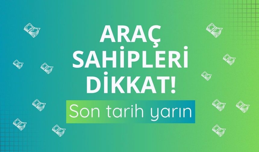 Araç sahipleri dikkat! Son tarih yarın