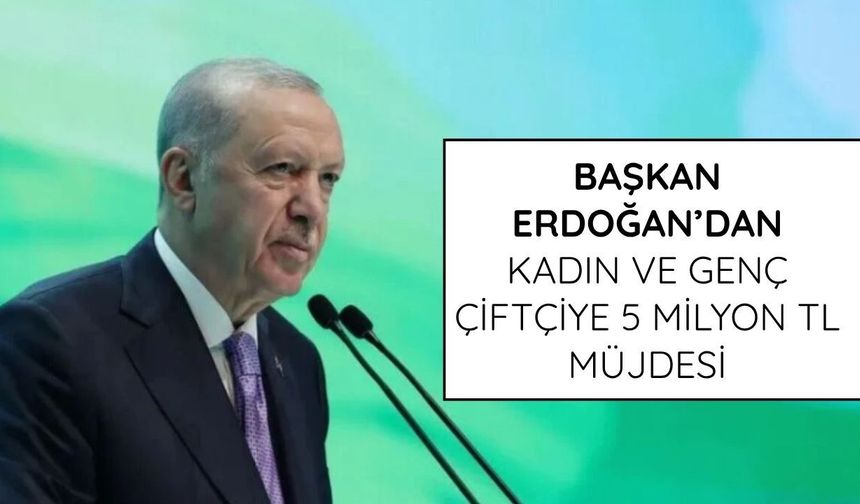 Başkan Erdoğan’dan kadın ve genç çiftçiye 5 milyon TL müjdesi