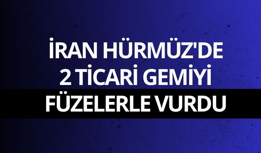 İran Hürmüz'de 2 ticari gemiyi füzelerle vurdu