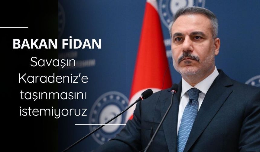 Bakan Fidan: Savaşın Karadeniz'e taşınmasını istemiyoruz