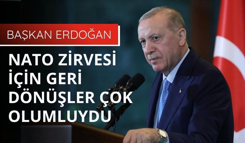Erdoğan: NATO Zirvesi için geri dönüşler çok olumluydu