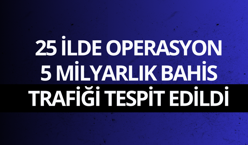 25 ilde operasyon: 5 milyarlık bahis trafiği tespit edildi