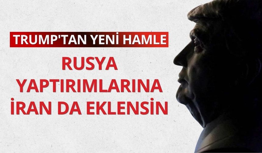 Trump'tan yeni hamle: Rusya yaptırımlarına İran da eklensin