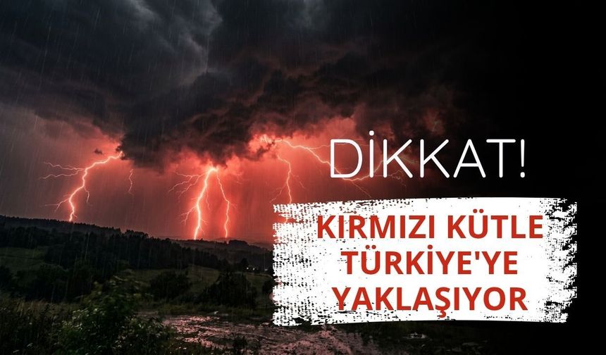 Kırmızı kütle Türkiye'ye yaklaşıyor