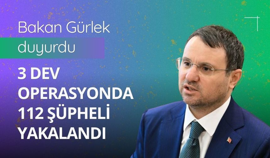 Bakan Gürlek duyurdu: 3 dev operasyonda 112 şüpheli yakalandı