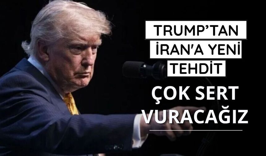 Trump'tan İran'a yeni tehdit: Çok sert vuracağız
