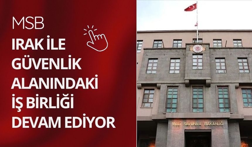 MSB: Irak ile güvenlik alanındaki iş birliği devam ediyor