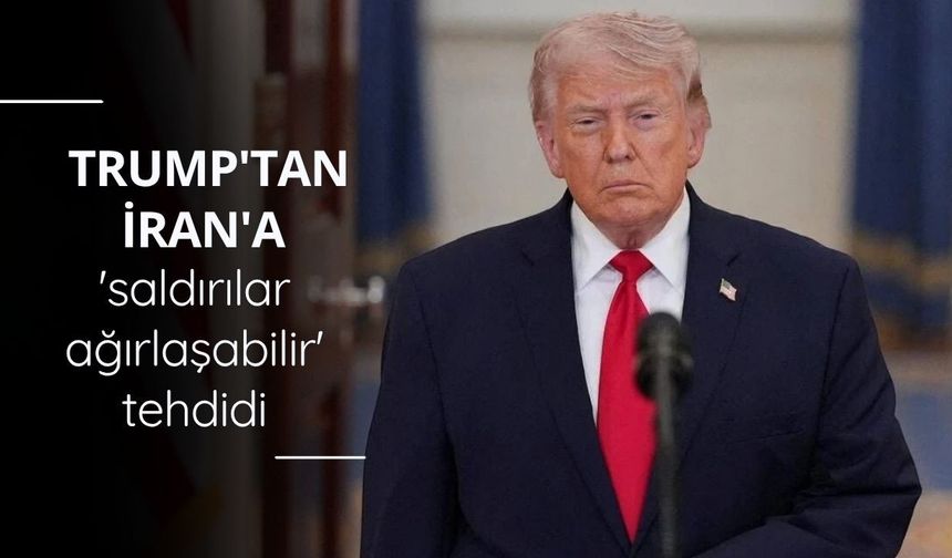 Trump'tan İran'a 'saldırılar ağırlaşabilir' tehdidi