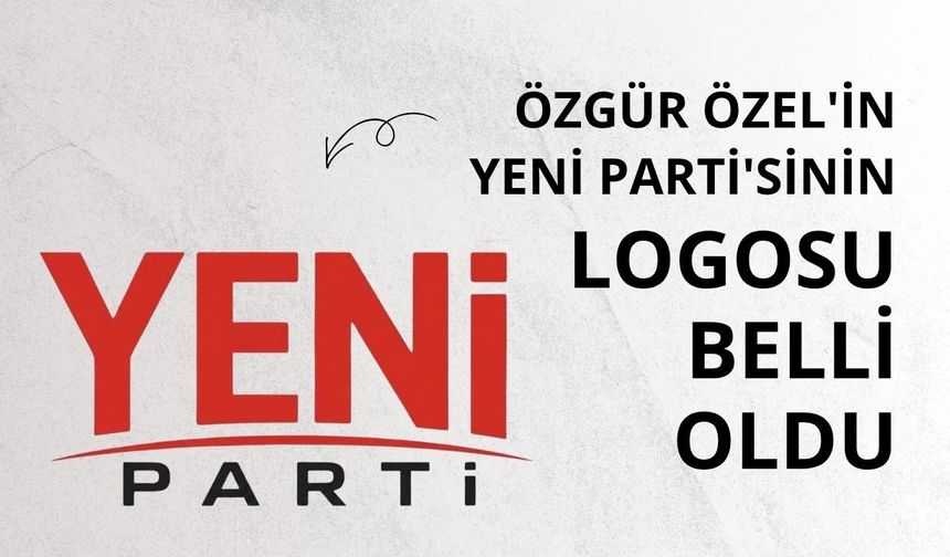 Özgür Özel'in Yeni Parti'sinin logosu belli oldu