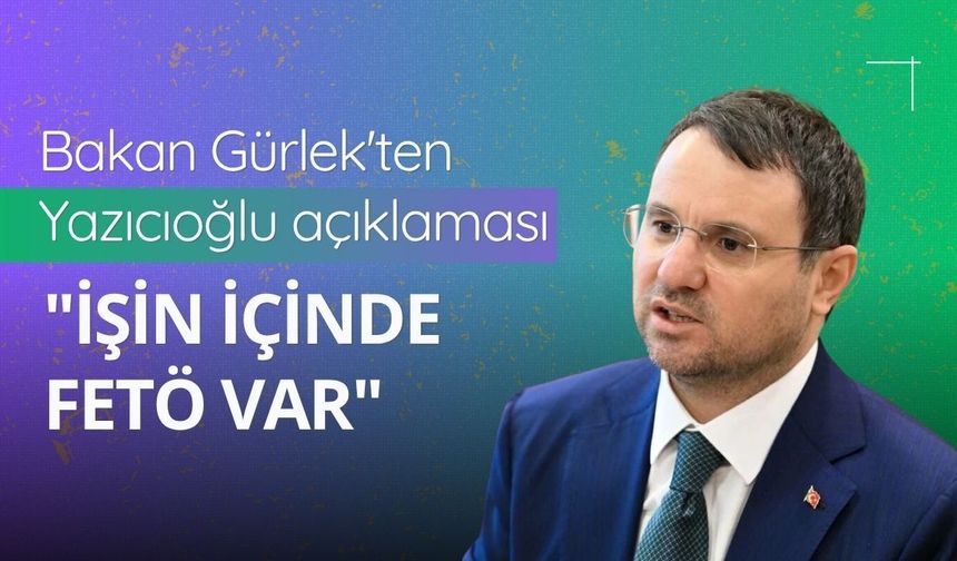 Bakan Gürlek'ten Yazıcıoğlu açıklaması: "İşin içinde FETÖ var"