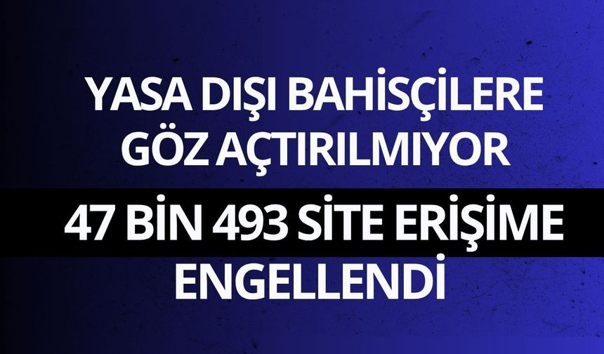 Yasa dışı bahisçilere göz açtırılmıyor: 47 bin 493 site erişime engellendi