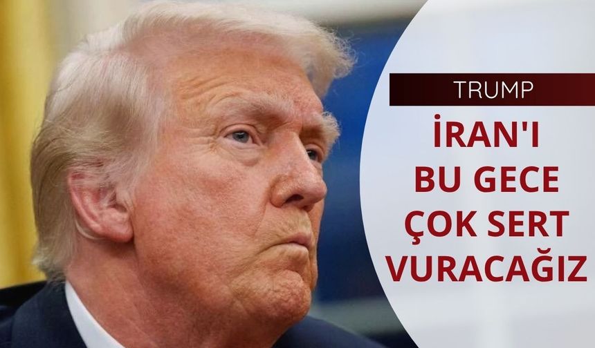 Trump: İran'ı bu gece çok sert vuracağız