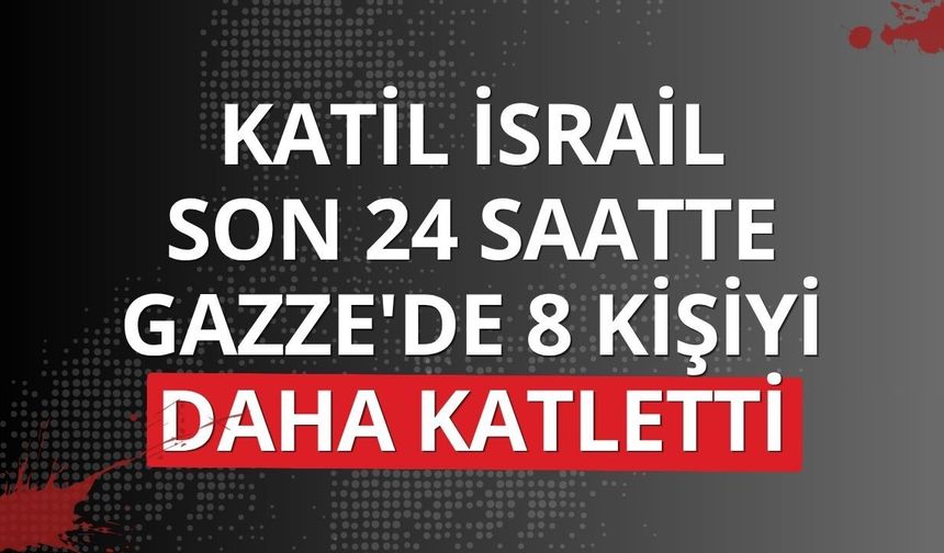 Katil İsrail son 24 saatte Gazze'de 8 kişiyi daha katletti