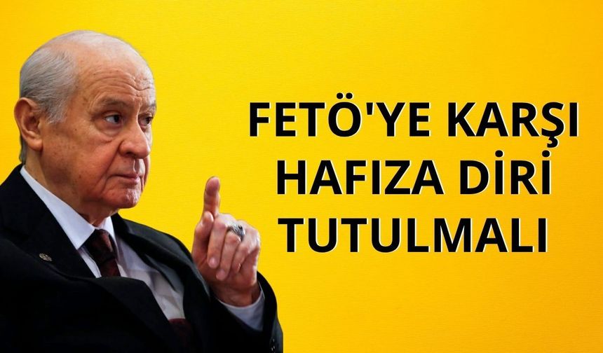 Bahçeli: FETÖ'ye karşı hafıza diri tutulmalı