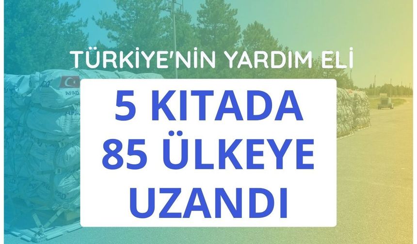 Türkiye'nin yardım eli 5 kıtada 85 ülkeye uzandı