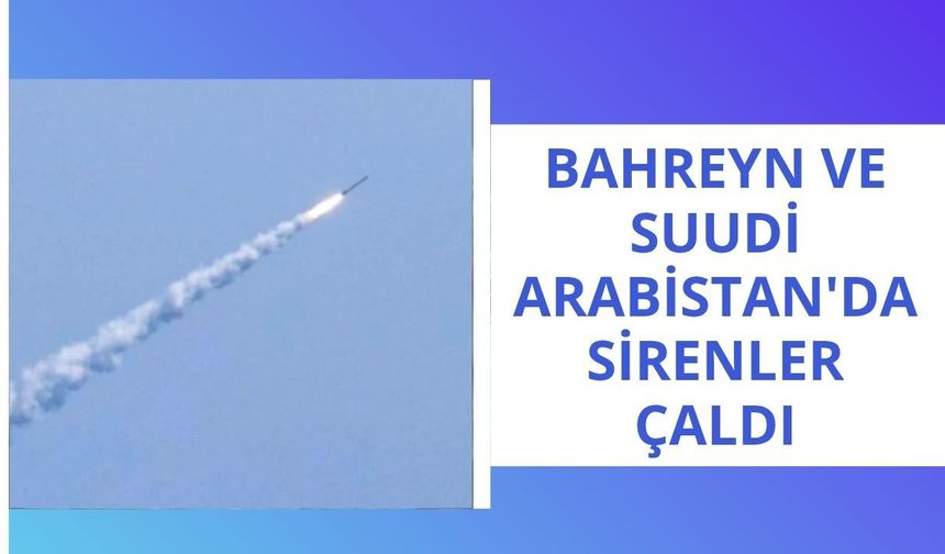 Bahreyn ve Suudi Arabistan'da sirenler çaldı