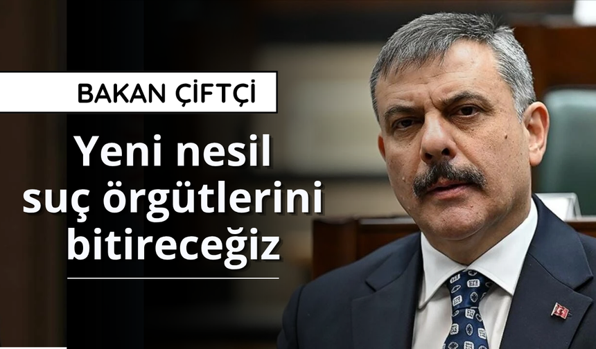 Bakan Çiftçi: Yeni nesil suç örgütlerini bitireceğiz