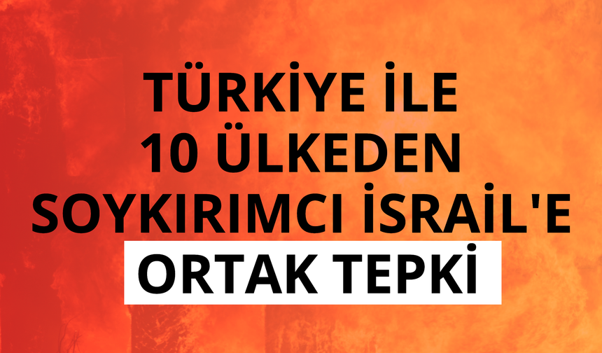 Türkiye ile 10 ülkeden soykırımcı İsrail'e ortak tepki