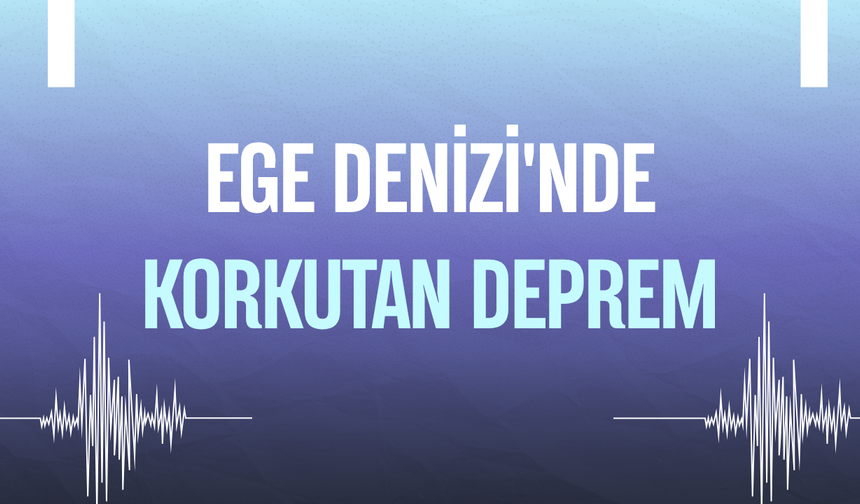 Ege Denizi'nde korkutan deprem