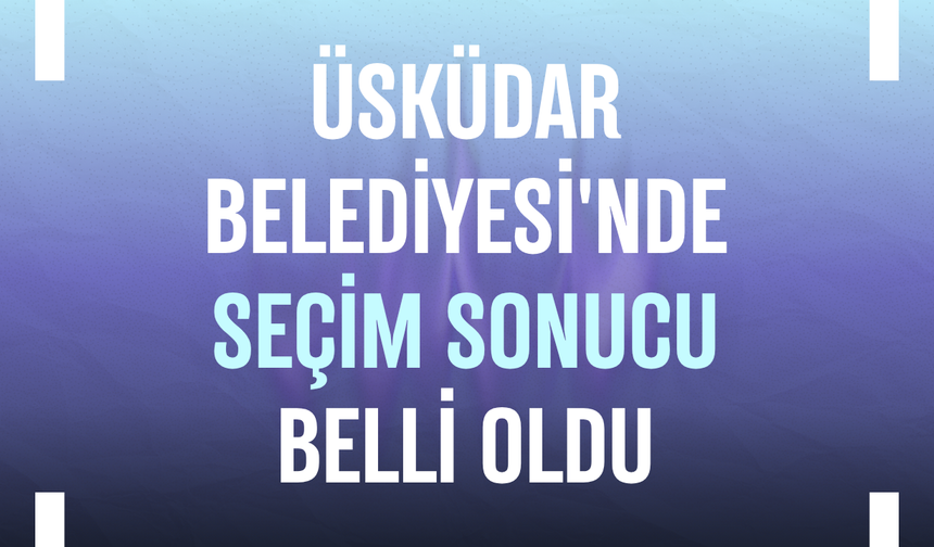 Üsküdar Belediyesi'nde seçim sonucu belli oldu