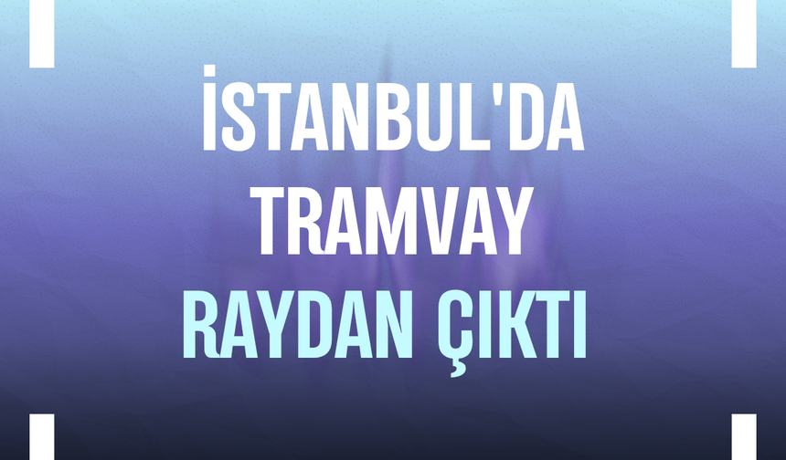 İstanbul'da tramvay raydan çıktı