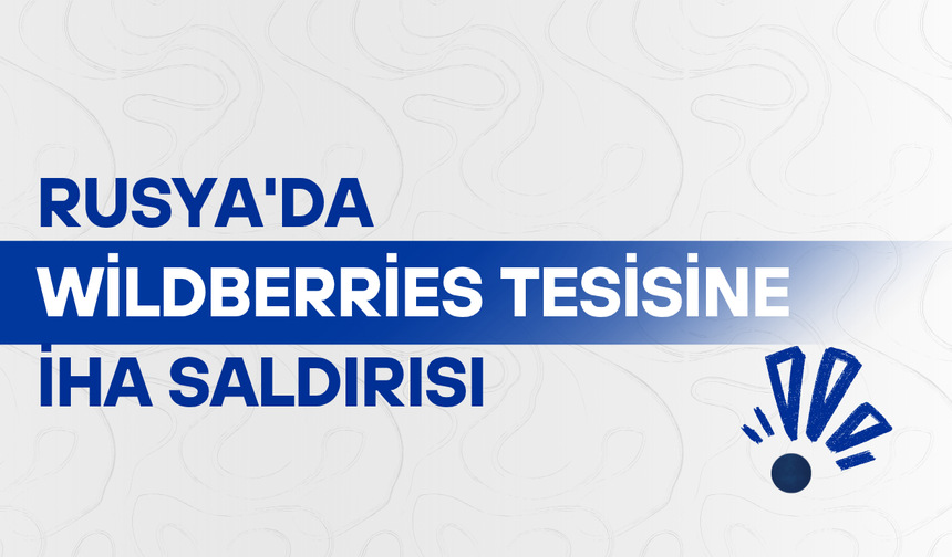 Rusya'da Wildberries tesisine İHA saldırısı