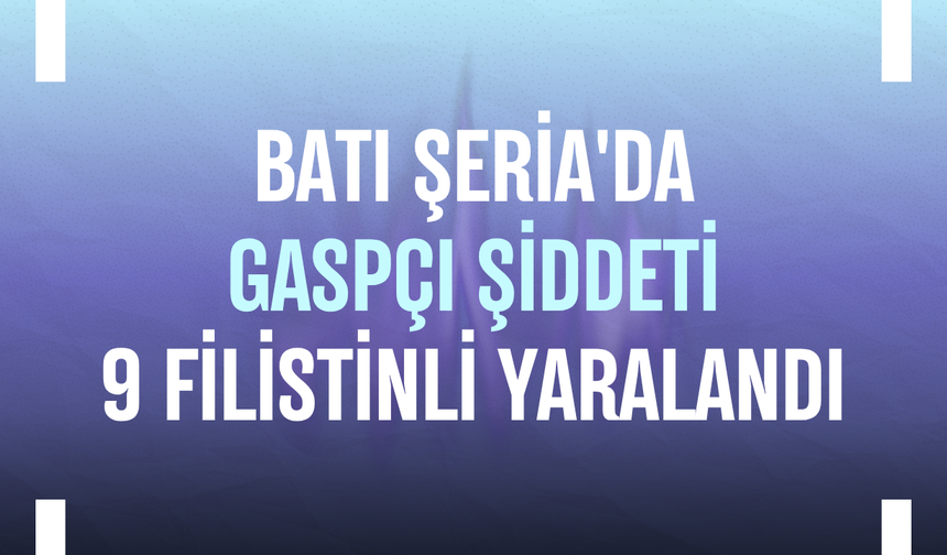Batı Şeria'da gaspçı şiddeti: 9 Filistinli yaralandı