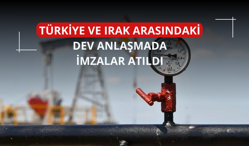 Türkiye ve Irak arasındaki dev anlaşmada imzalar atıldı