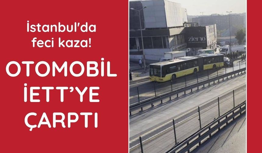 İstanbul'da feci kaza!  Otomobil İETT otobüsüne çarptı