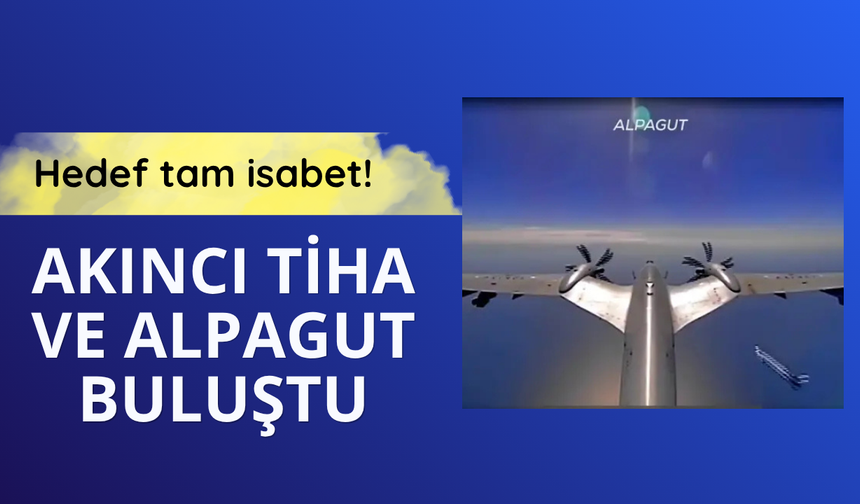 Akıncı TİHA ve Alpagut buluştu: Hedef tam isabet