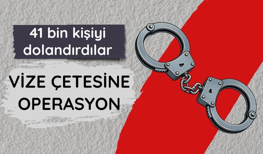 Vize çetesine operasyon: 41 bin kişiyi dolandırdılar