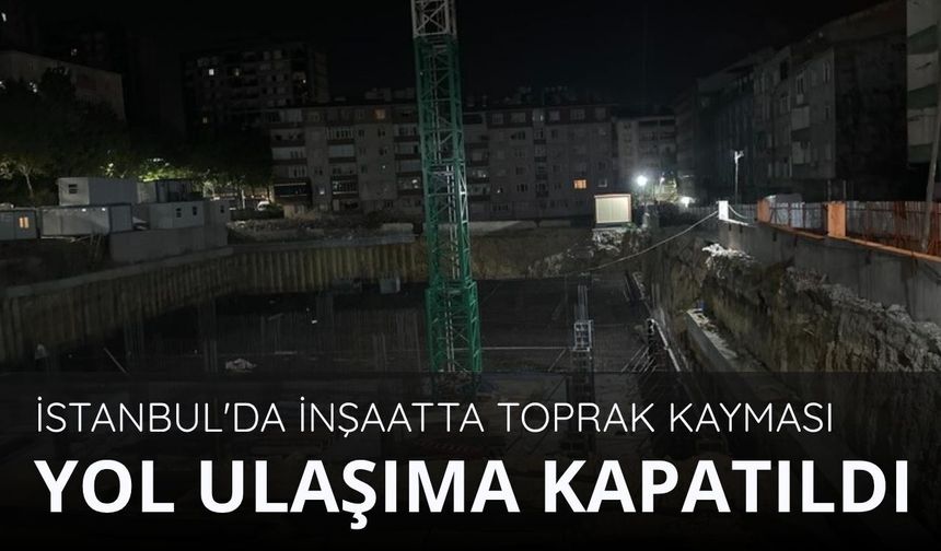 İstanbul'da inşaatta toprak kayması: Yol ulaşıma kapatıldı