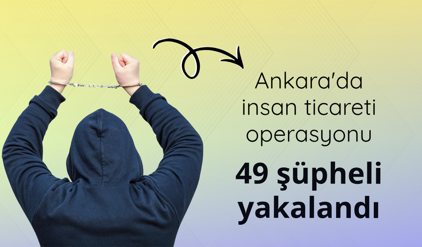 Ankara'da insan ticareti operasyonu: 49 şüpheli yakalandı