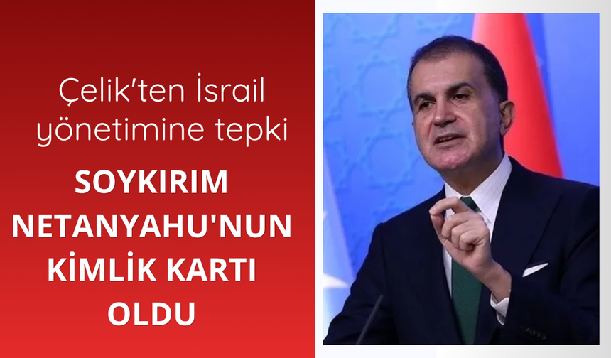 Çelik: Soykırım Netanyahu'nun kimlik kartı oldu
