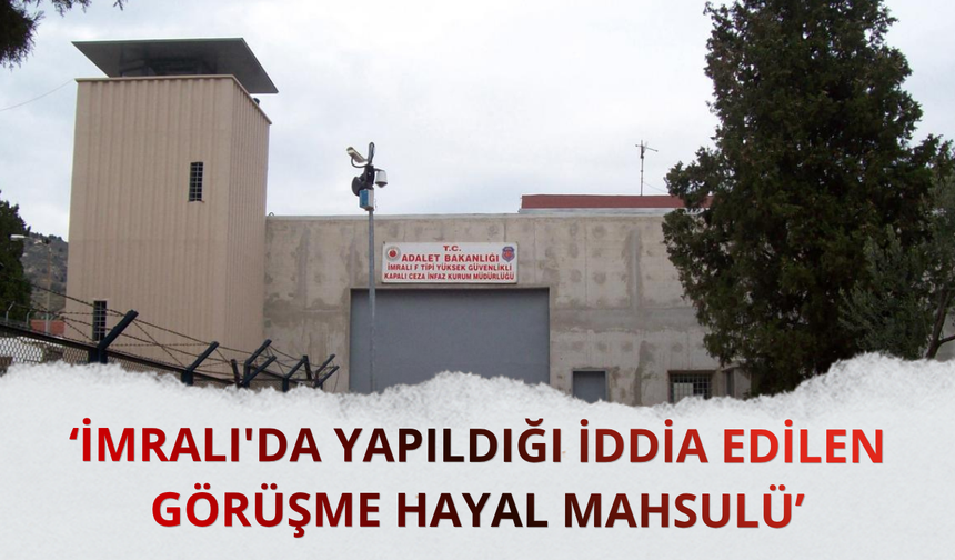 İmralı'da yapıldığı iddia edilen görüşme hayal mahsulü