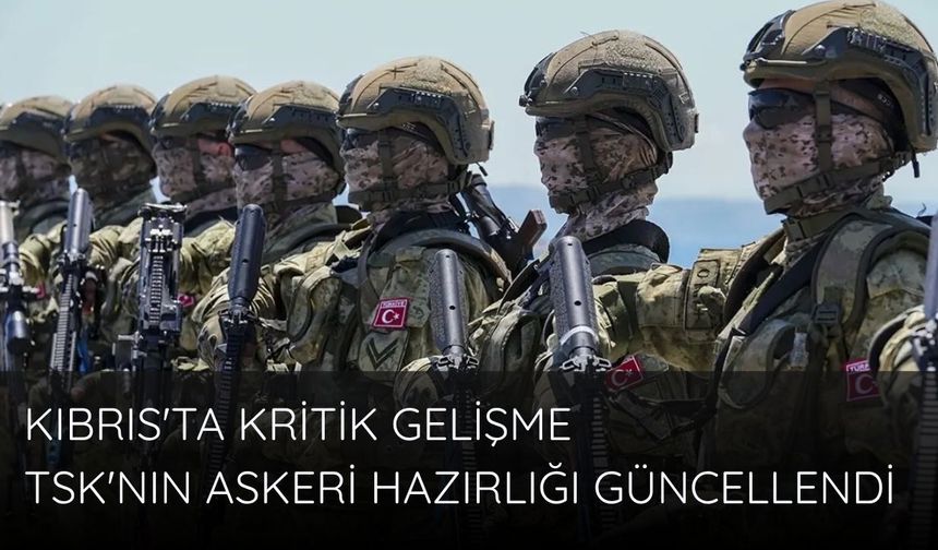 Kıbrıs'ta kritik gelişme: TSK'nın askeri hazırlığı güncellendi