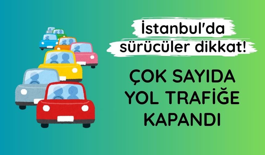 İstanbul'da sürücüler dikkat: Çok sayıda yol trafiğe kapandı