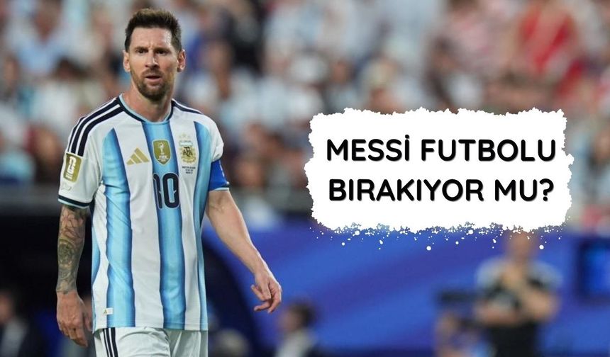 Lionel Messi futbolu bırakıyor mu?