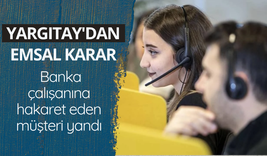 Yargıtay'dan emsal karar! Banka çalışanına hakaret eden müşteri yandı