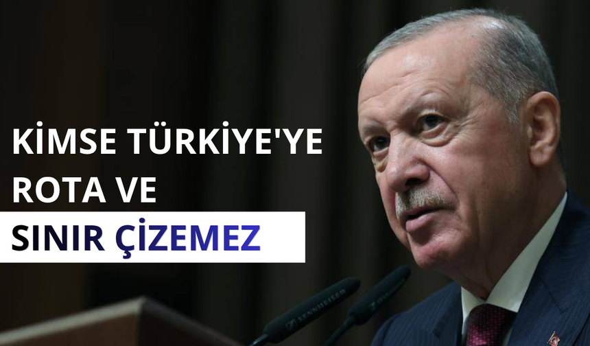 Erdoğan: Kimse Türkiye'ye rota ve sınır çizemez