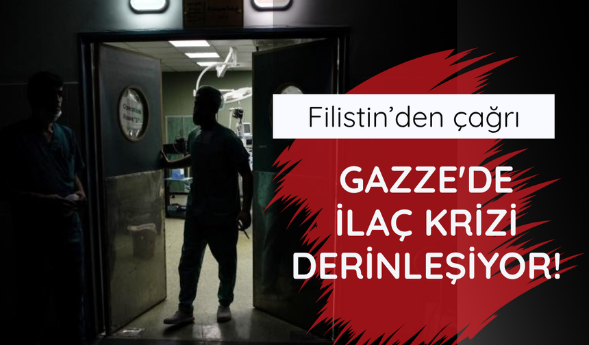 Gazze'de ilaç krizi derinleşiyor!