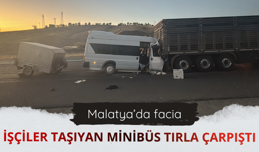 Malatya'da işçileri taşıyan minibüs tırla çarpıştı!