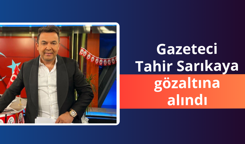 Gazeteci Tahir Sarıkaya gözaltına alındı