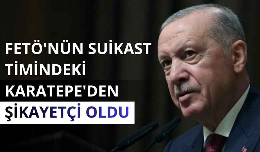 Erdoğan FETÖ'nün suikast timindeki Karatepe'den şikayetçi oldu