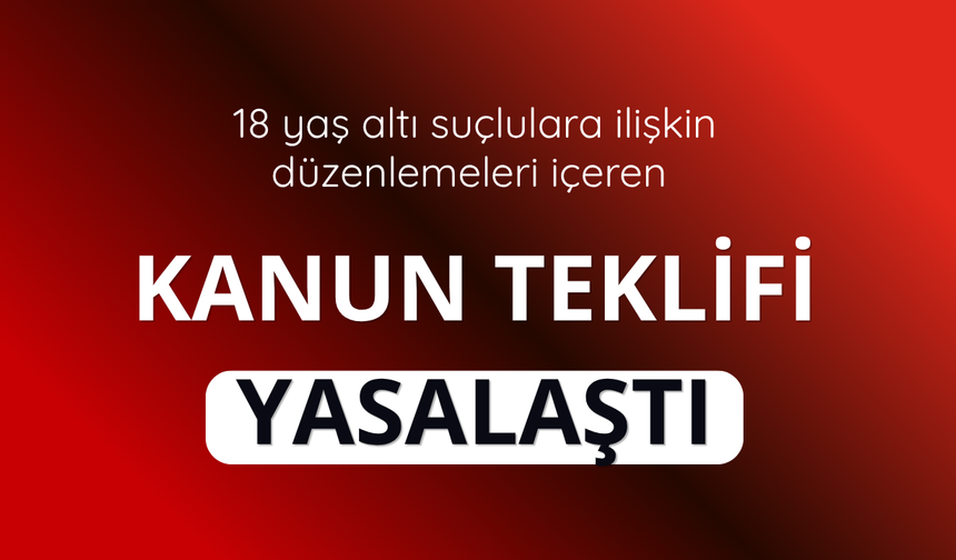 18 yaş altı suçlulara ilişkin düzenlemeleri içeren kanun teklifi yasalaştı