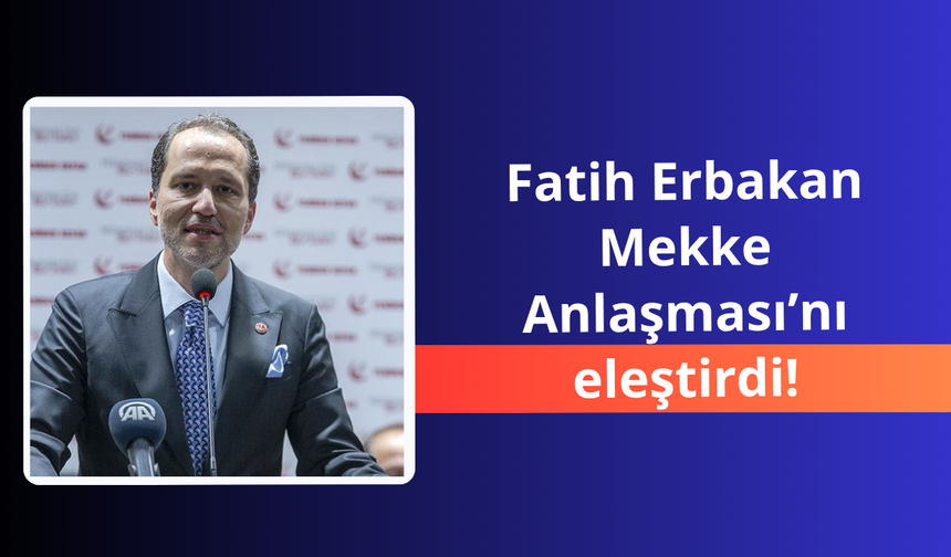 Fatih Erbakan'dan Mekke Anlaşması'na eleştiri
