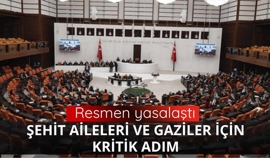 Şehit aileleri ve gaziler için kritik adım