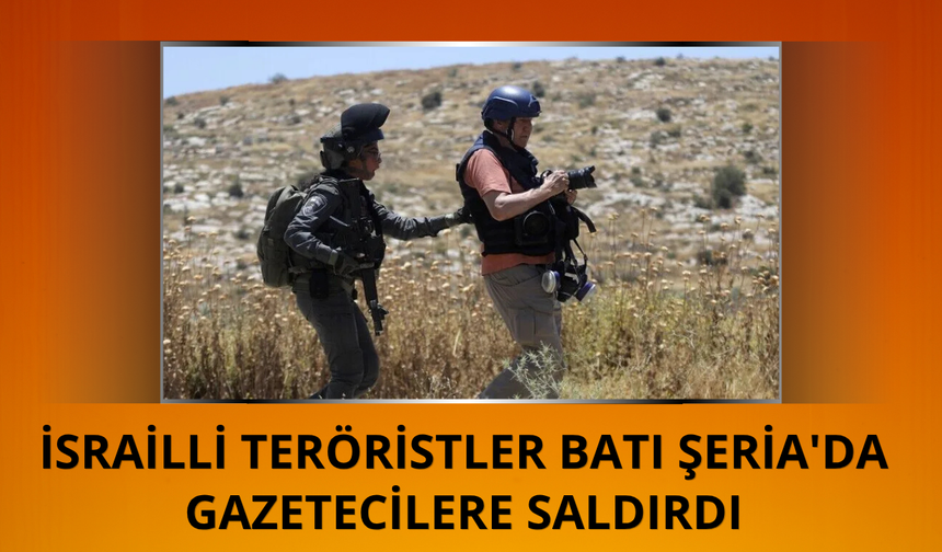 İsrailliler Batı Şeria'da gazetecilere saldırdı