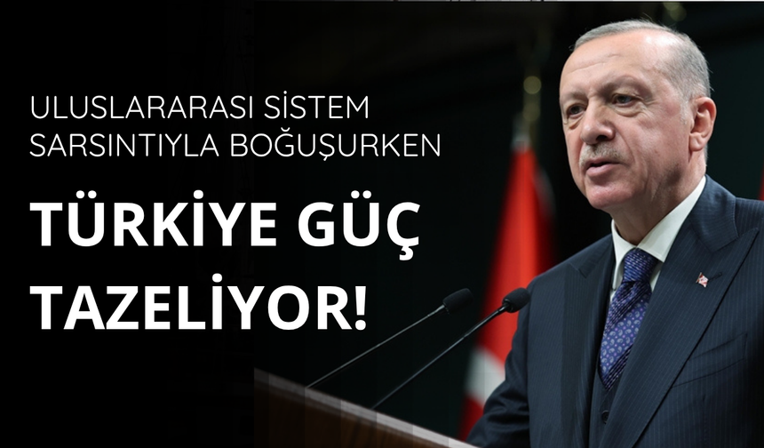 Uluslararası sistem sarsıntıyla boğuşurken Türkiye güç tazeliyor
