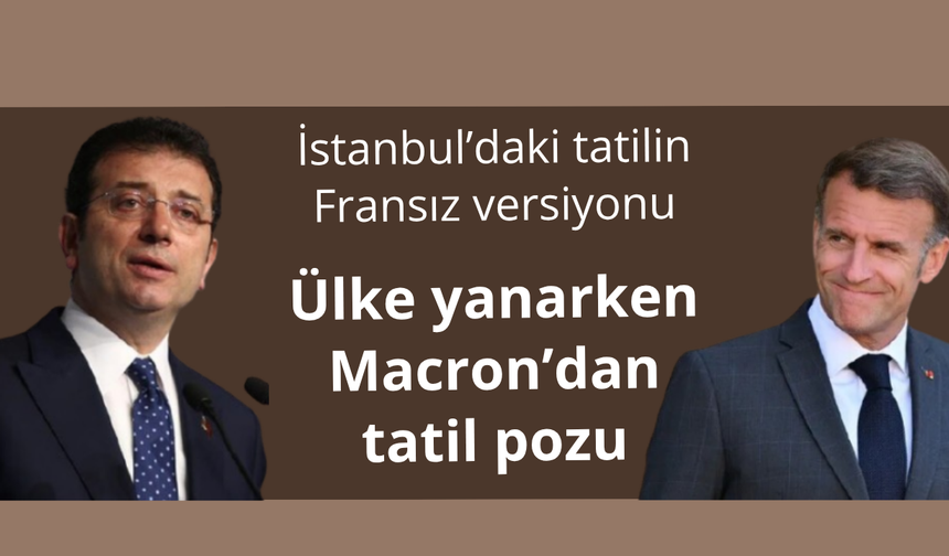 Ülke yanarken Macron tatilde